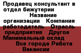 Продавец-консультант в отдел бижутерии Lila Design › Название организации ­ Компания-работодатель › Отрасль предприятия ­ Другое › Минимальный оклад ­ 20 000 - Все города Работа » Вакансии   . Архангельская обл.,Северодвинск г.